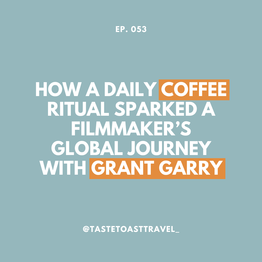 How a Daily Coffee Ritual Sparked a Filmmaker’s Global Journey with Grant Garry on Taste Toast Travel