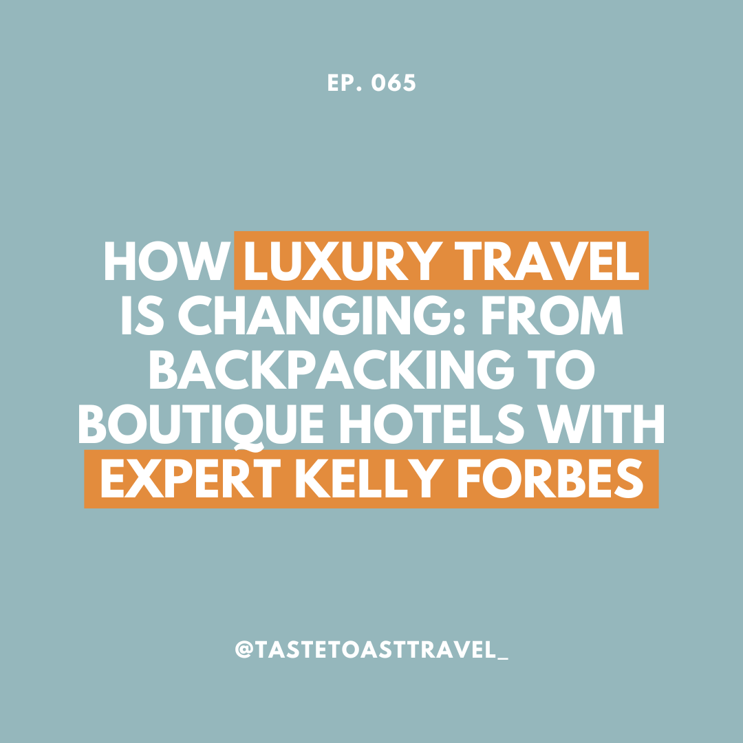 How Luxury Travel Is Changing: From Backpacking to Boutique Hotels with Expert Kelly Forbes on Taste Toast Travel